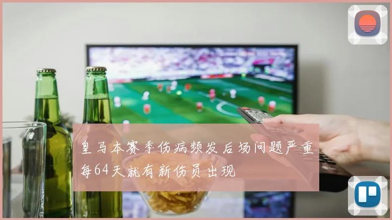 皇马本赛季伤病频发后场问题严重每64天就有新伤员出现