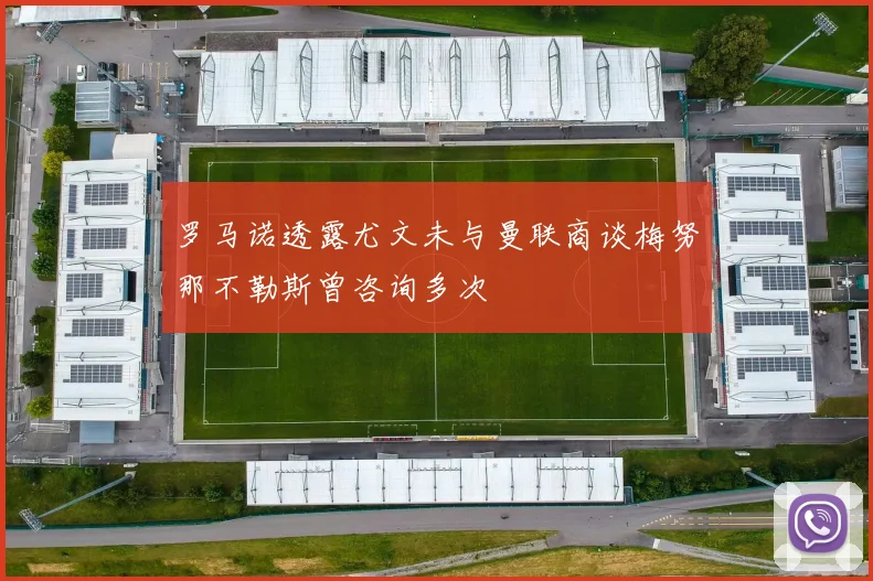 罗马诺透露尤文未与曼联商谈梅努那不勒斯曾咨询多次