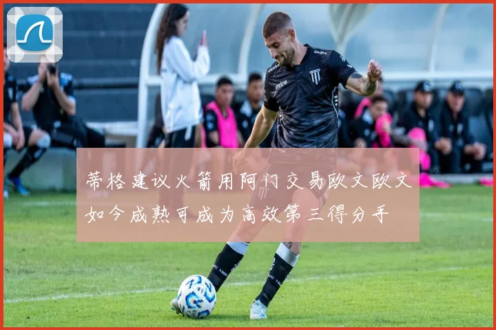 蒂格建议火箭用阿门交易欧文欧文如今成熟可成为高效第三得分手