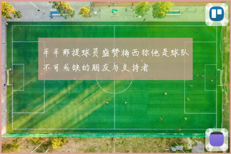 辛辛那提球员盛赞梅西称他是球队不可或缺的朋友与支持者
