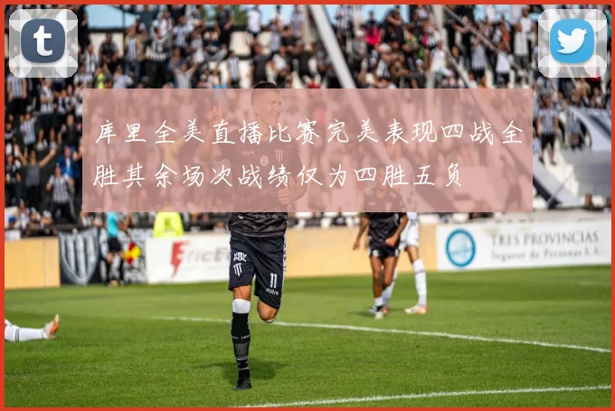 库里全美直播比赛完美表现四战全胜其余场次战绩仅为四胜五负