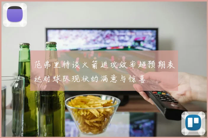 范弗里特谈火箭进攻效率超预期表达对球队现状的满意与惊喜