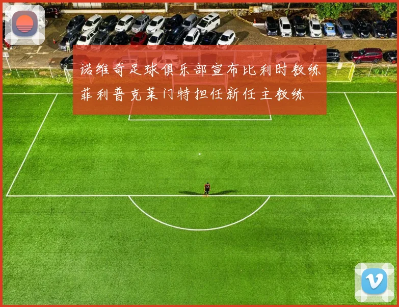 诺维奇足球俱乐部宣布比利时教练菲利普克莱门特担任新任主教练