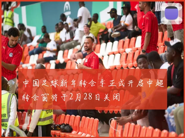 中国足球新年转会季正式开启中超转会窗将于2月28日关闭