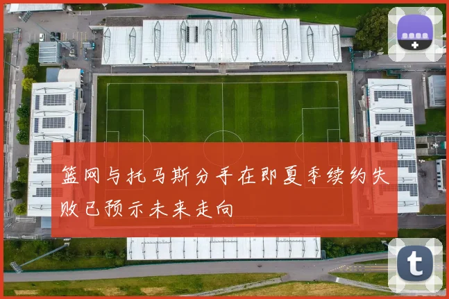 篮网与托马斯分手在即夏季续约失败已预示未来走向