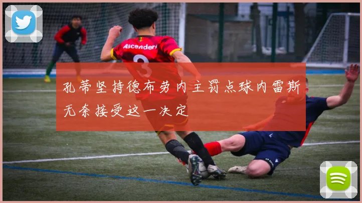 孔蒂坚持德布劳内主罚点球内雷斯无奈接受这一决定