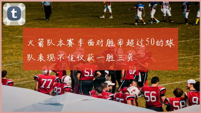 火箭队本赛季面对胜率超过50的球队表现不佳仅获一胜三负