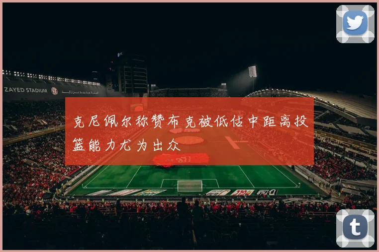 克尼佩尔称赞布克被低估中距离投篮能力尤为出众