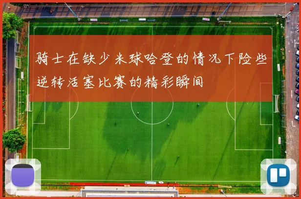 骑士在缺少米球哈登的情况下险些逆转活塞比赛的精彩瞬间